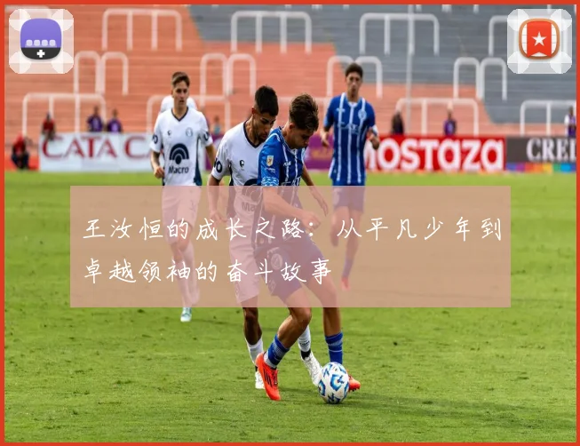 王汝恒的成长之路：从平凡少年到卓越领袖的奋斗故事