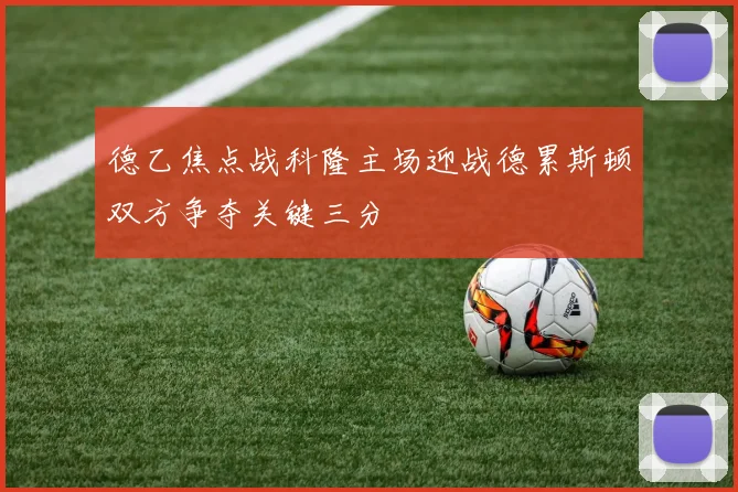 德乙焦点战科隆主场迎战德累斯顿双方争夺关键三分