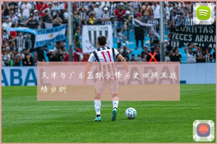 天津与广东篮球交锋历史回顾及战绩分析