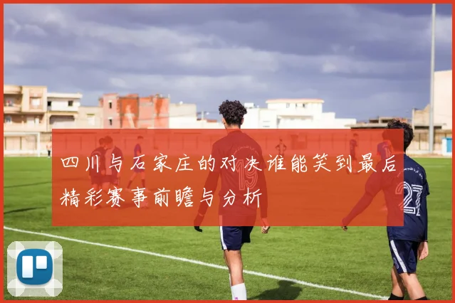 四川与石家庄的对决谁能笑到最后精彩赛事前瞻与分析
