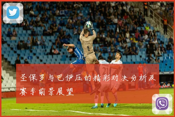 圣保罗与巴伊压的精彩对决分析及赛季前景展望