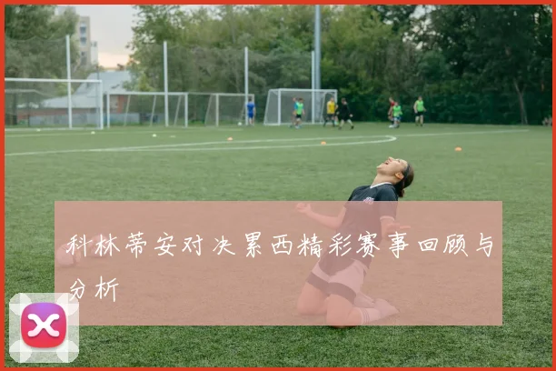 科林蒂安对决累西精彩赛事回顾与分析