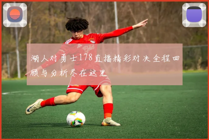 湖人对勇士178直播精彩对决全程回顾与分析尽在这里