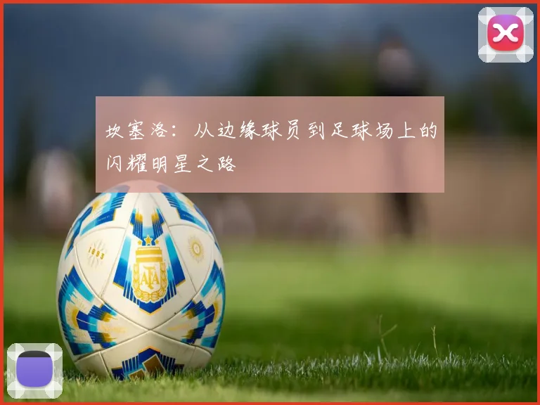 坎塞洛：从边缘球员到足球场上的闪耀明星之路