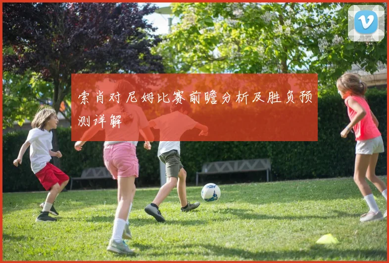 索肖对尼姆比赛前瞻分析及胜负预测详解