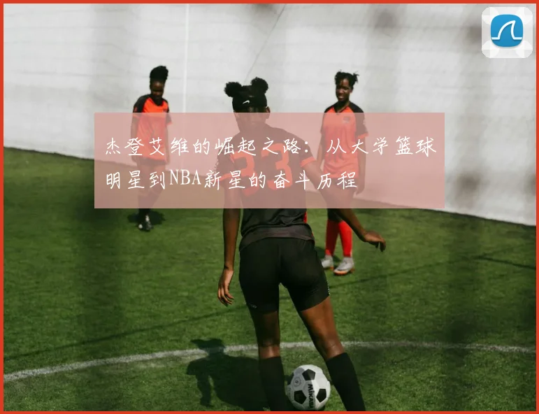 杰登艾维的崛起之路：从大学篮球明星到NBA新星的奋斗历程