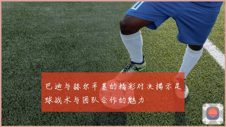巴迪与赫尔辛基的精彩对决揭示足球战术与团队合作的魅力