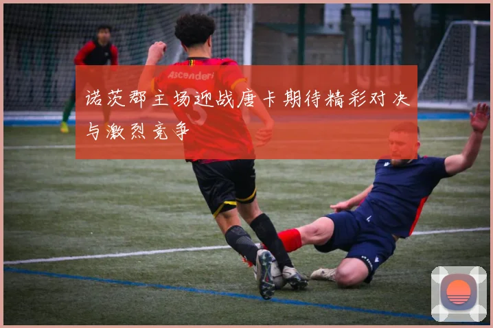 诺茨郡主场迎战唐卡期待精彩对决与激烈竞争