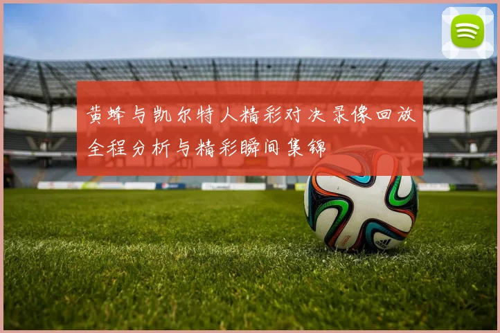 黄蜂与凯尔特人精彩对决录像回放全程分析与精彩瞬间集锦