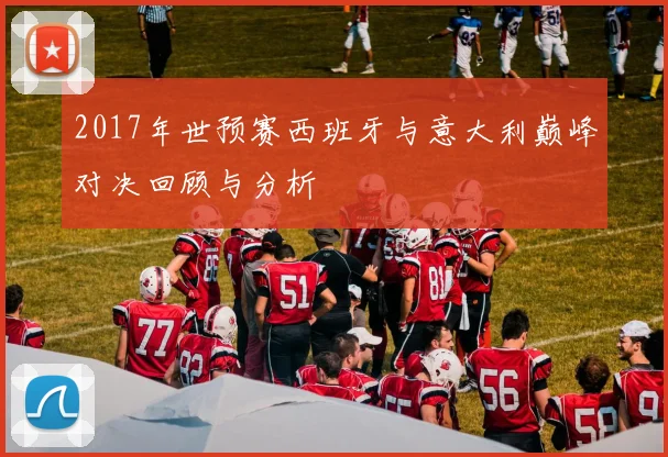 2017年世预赛西班牙与意大利巅峰对决回顾与分析